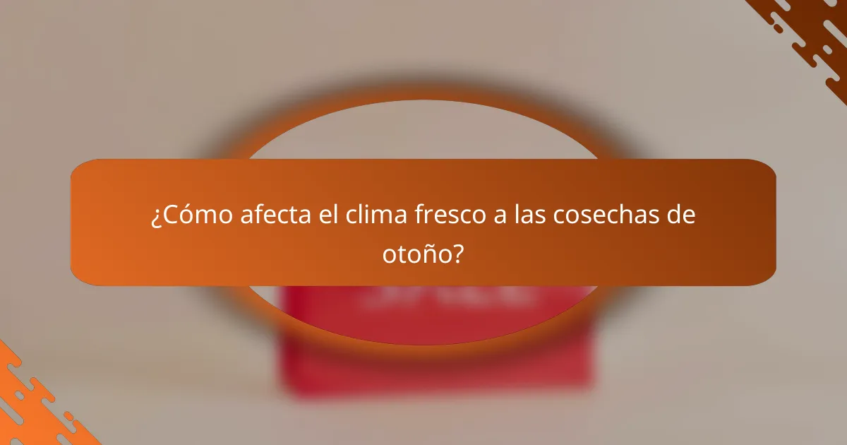 ¿Cómo afecta el clima fresco a las cosechas de otoño?