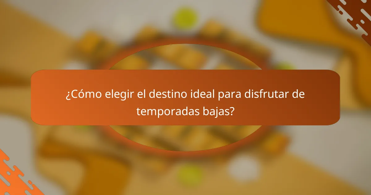 ¿Cómo elegir el destino ideal para disfrutar de temporadas bajas?