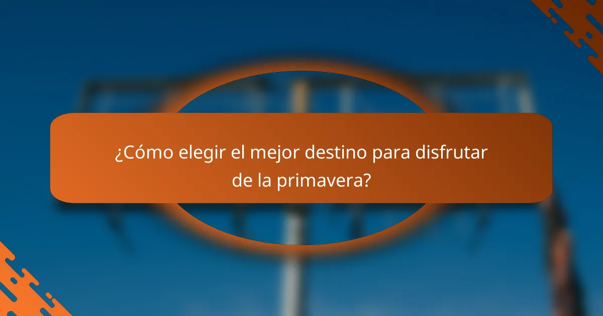 ¿Cómo elegir el mejor destino para disfrutar de la primavera?