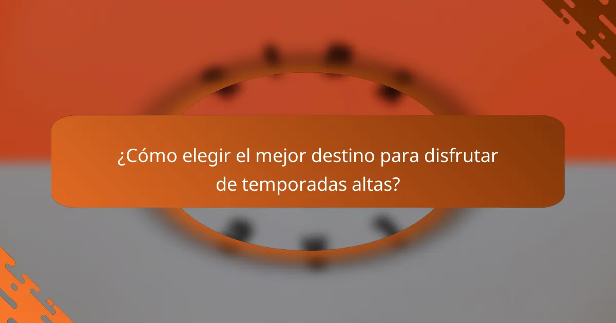 ¿Cómo elegir el mejor destino para disfrutar de temporadas altas?