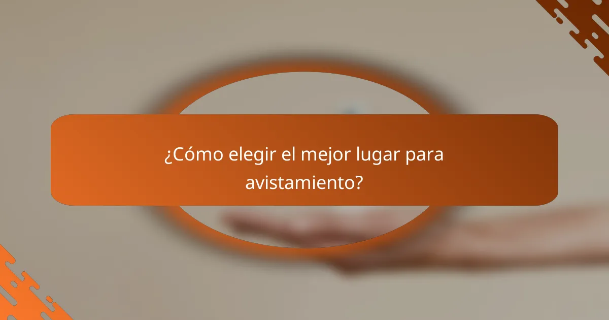 ¿Cómo elegir el mejor lugar para avistamiento?