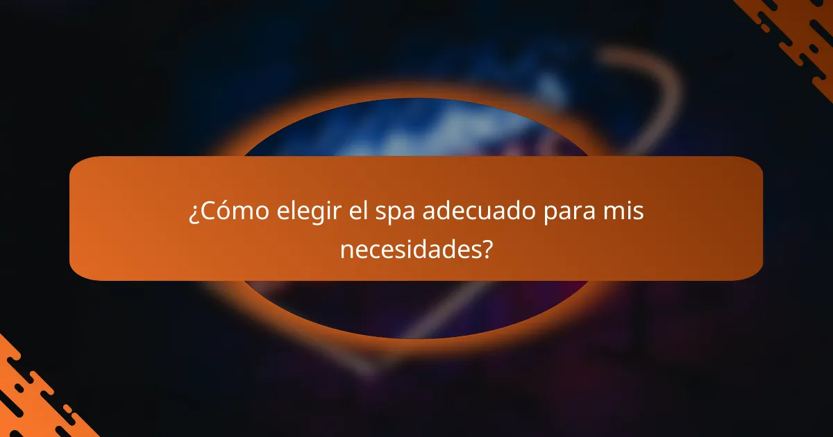 ¿Cómo elegir el spa adecuado para mis necesidades?