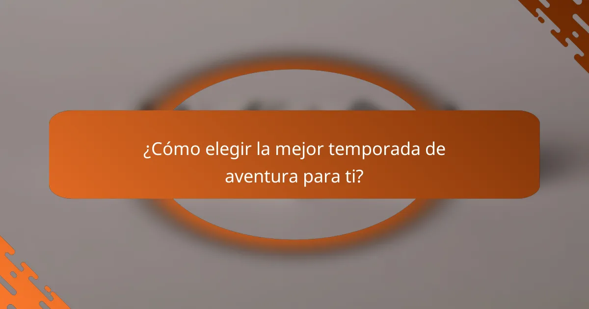 ¿Cómo elegir la mejor temporada de aventura para ti?
