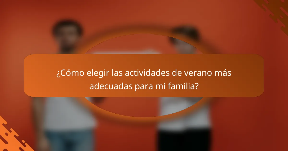 ¿Cómo elegir las actividades de verano más adecuadas para mi familia?