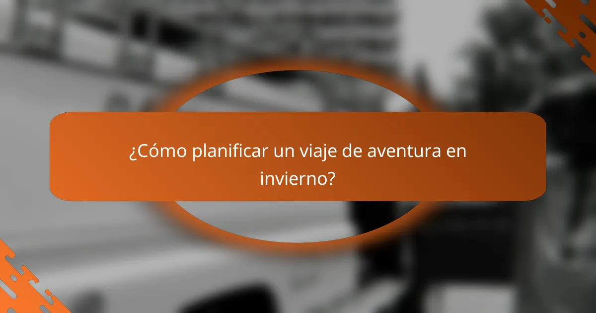 ¿Cómo planificar un viaje de aventura en invierno?