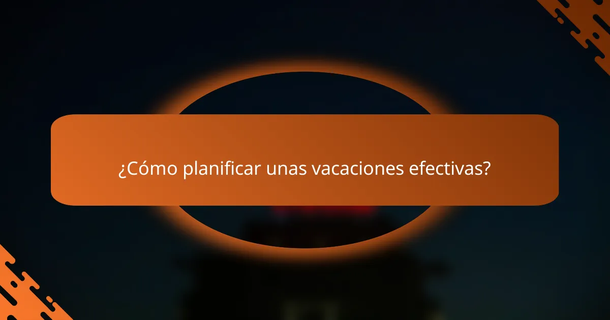 ¿Cómo planificar unas vacaciones efectivas?