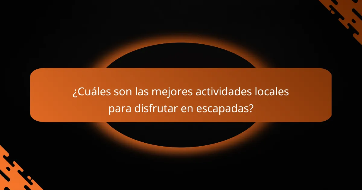 ¿Cuáles son las mejores actividades locales para disfrutar en escapadas?