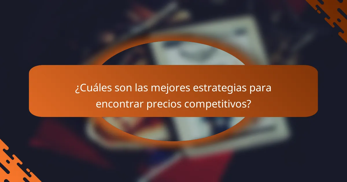 ¿Cuáles son las mejores estrategias para encontrar precios competitivos?