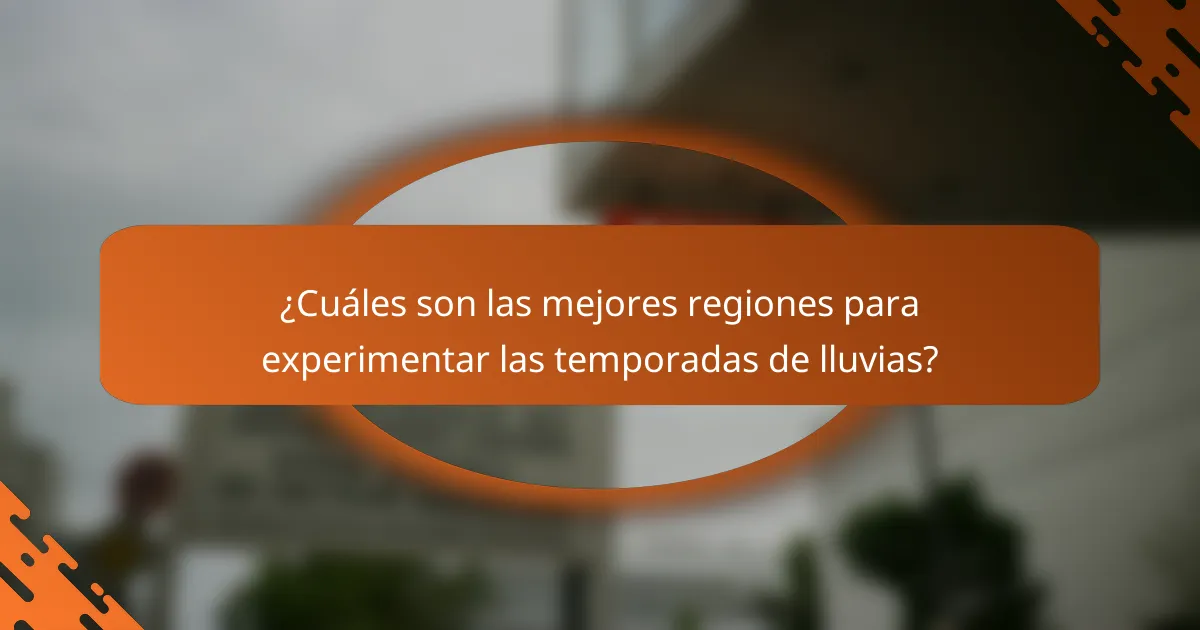 ¿Cuáles son las mejores regiones para experimentar las temporadas de lluvias?