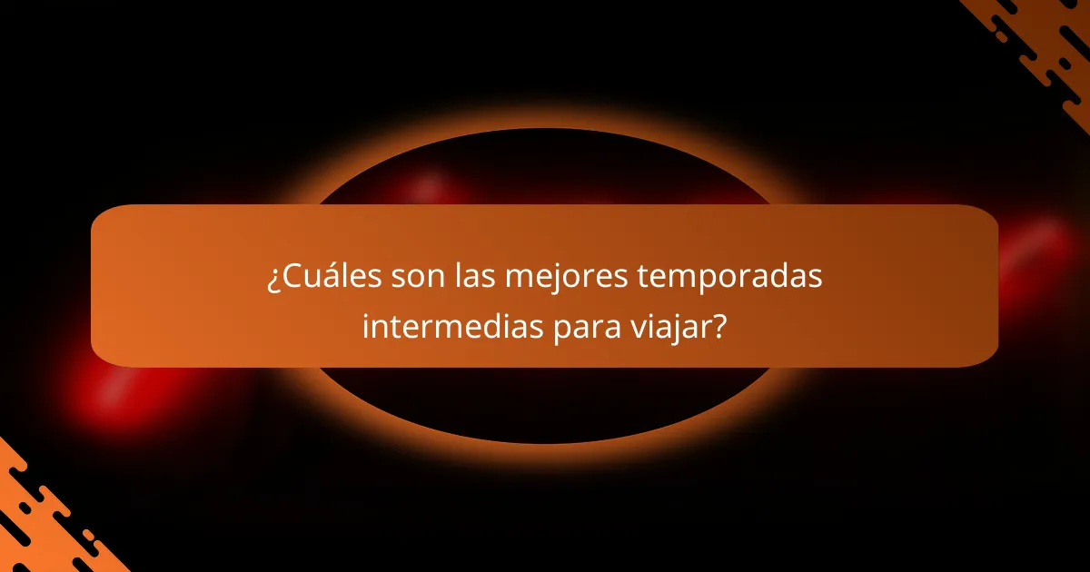 ¿Cuáles son las mejores temporadas intermedias para viajar?