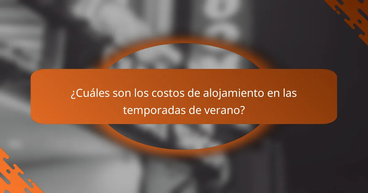 ¿Cuáles son los costos de alojamiento en las temporadas de verano?