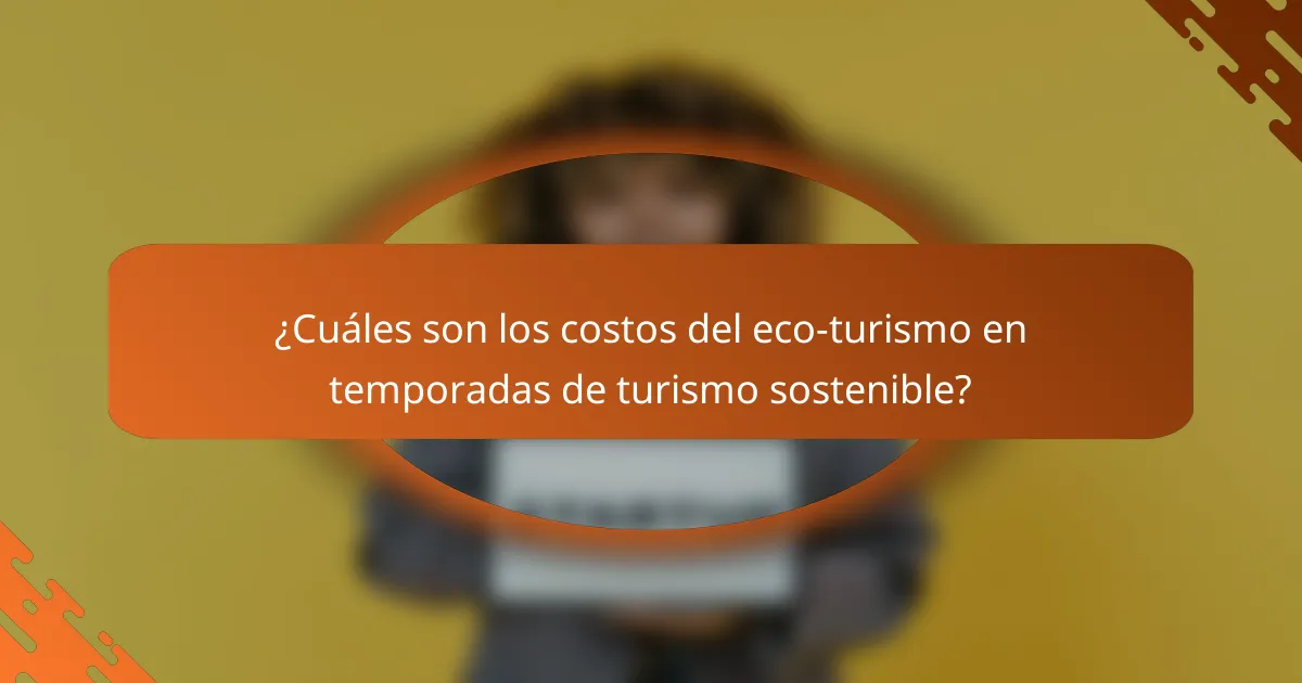 ¿Cuáles son los costos del eco-turismo en temporadas de turismo sostenible?