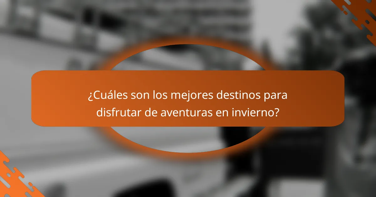 ¿Cuáles son los mejores destinos para disfrutar de aventuras en invierno?