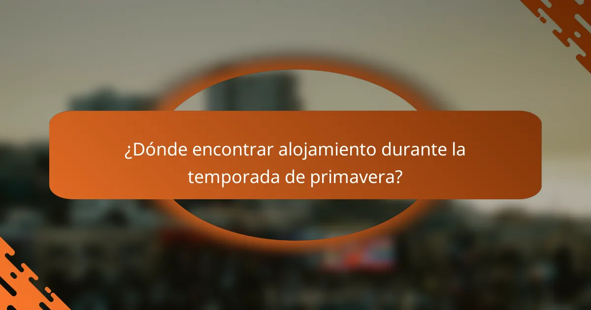 ¿Dónde encontrar alojamiento durante la temporada de primavera?