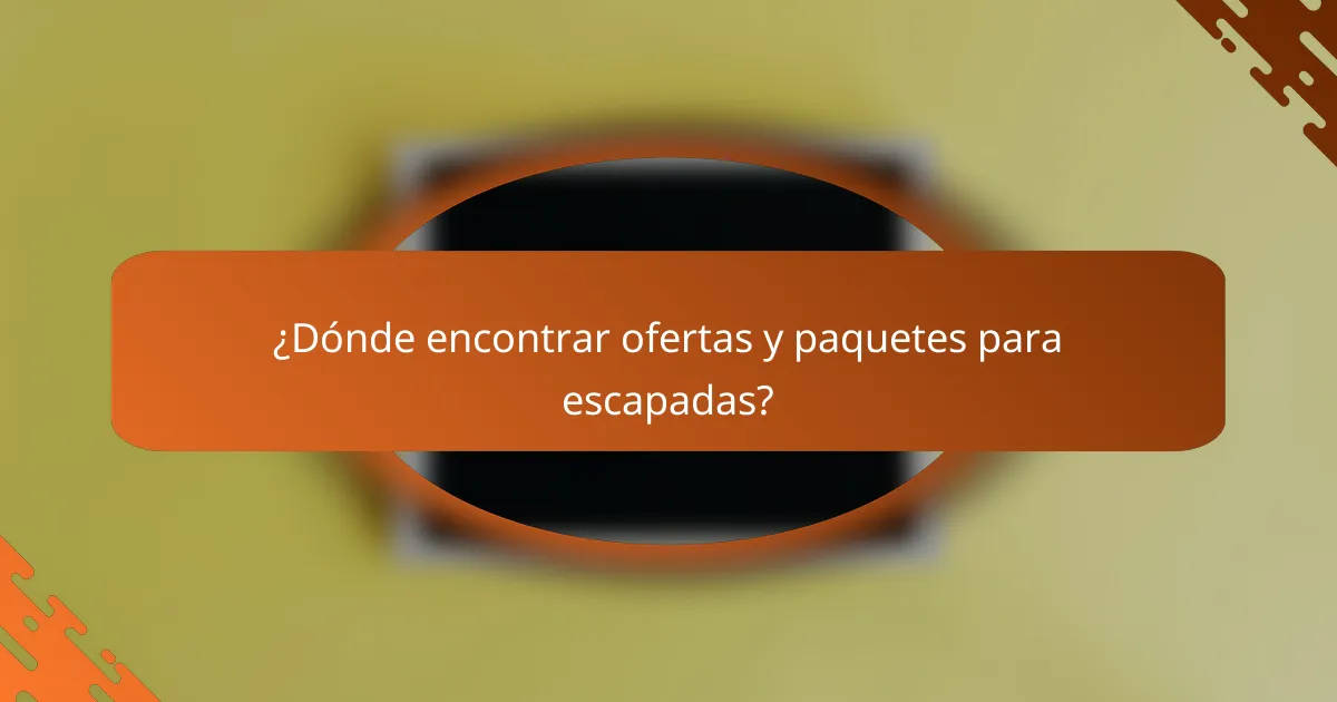 ¿Dónde encontrar ofertas y paquetes para escapadas?