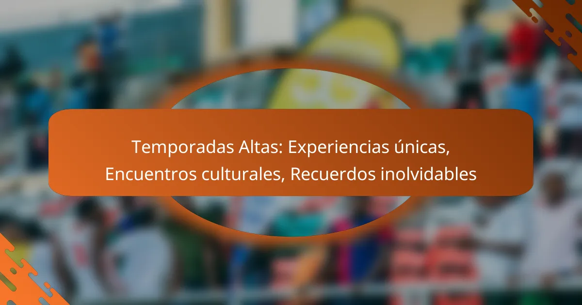 Temporadas Altas: Experiencias únicas, Encuentros culturales, Recuerdos inolvidables