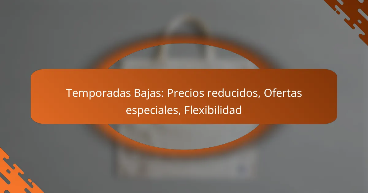 Temporadas Bajas: Precios reducidos, Ofertas especiales, Flexibilidad