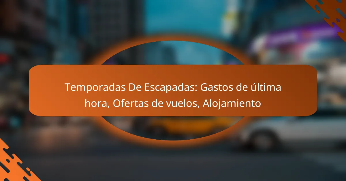 Temporadas De Escapadas: Gastos de última hora, Ofertas de vuelos, Alojamiento