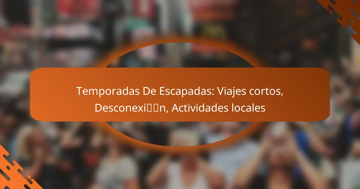 Temporadas De Escapadas: Viajes cortos, Desconexión, Actividades locales