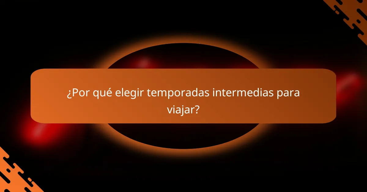 ¿Por qué elegir temporadas intermedias para viajar?