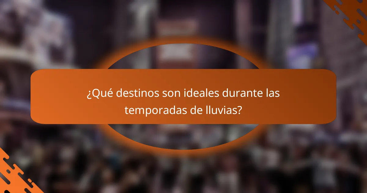 ¿Qué destinos son ideales durante las temporadas de lluvias?