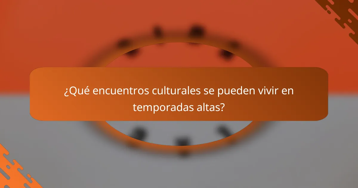 ¿Qué encuentros culturales se pueden vivir en temporadas altas?