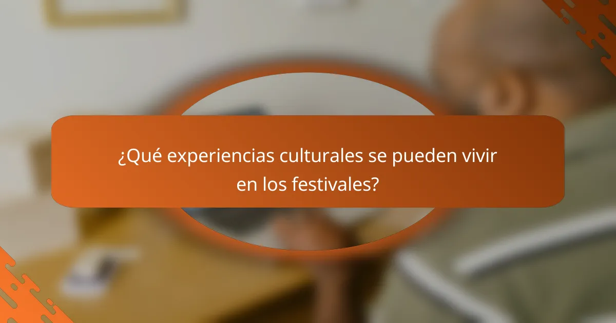 ¿Qué experiencias culturales se pueden vivir en los festivales?