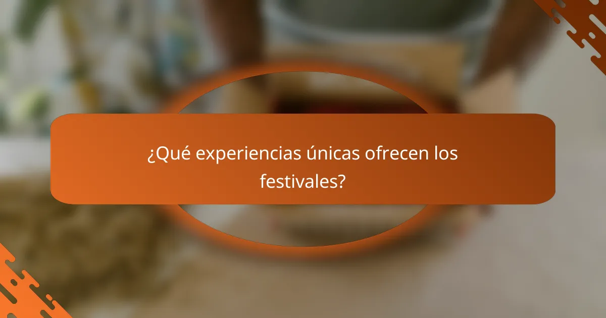 ¿Qué experiencias únicas ofrecen los festivales?