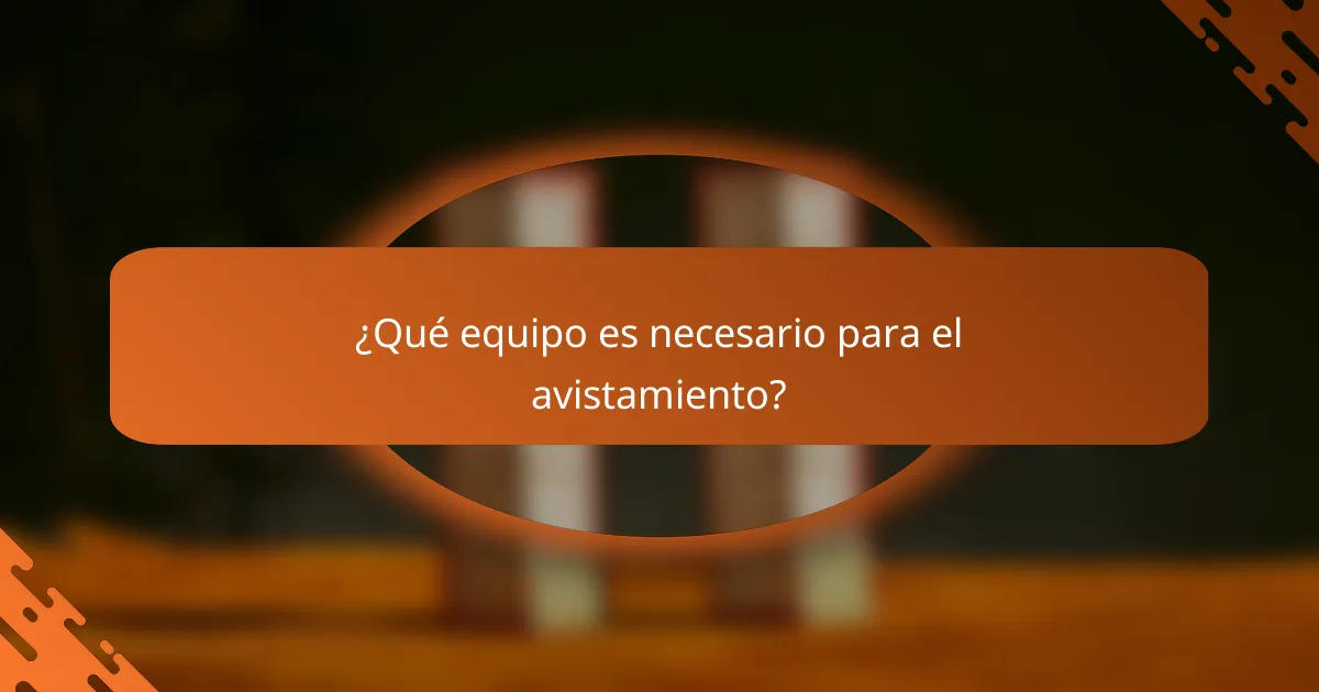 ¿Qué equipo es necesario para el avistamiento?