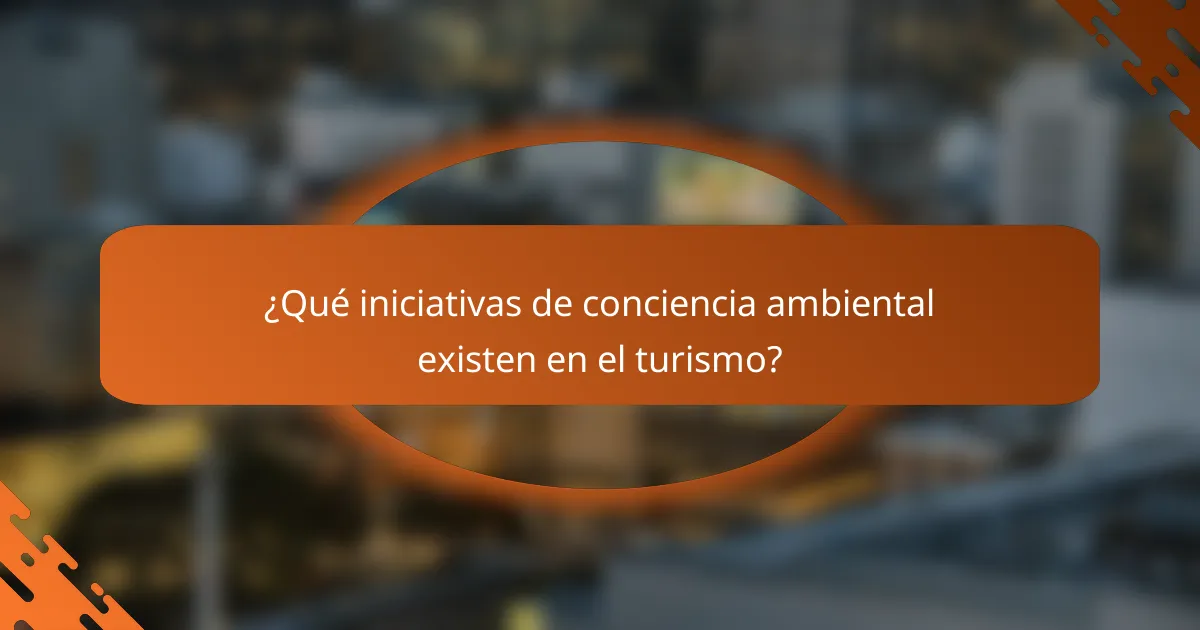 ¿Qué iniciativas de conciencia ambiental existen en el turismo?
