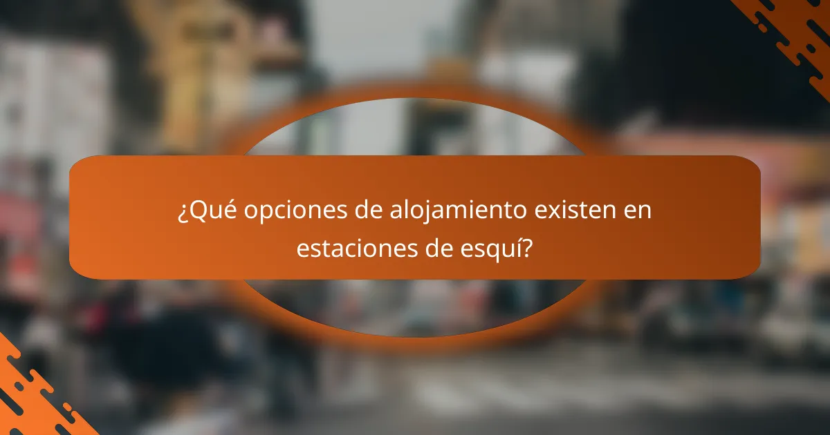 ¿Qué opciones de alojamiento existen en estaciones de esquí?