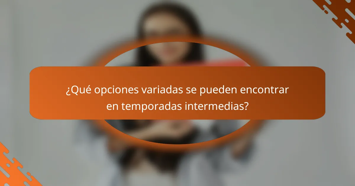 ¿Qué opciones variadas se pueden encontrar en temporadas intermedias?