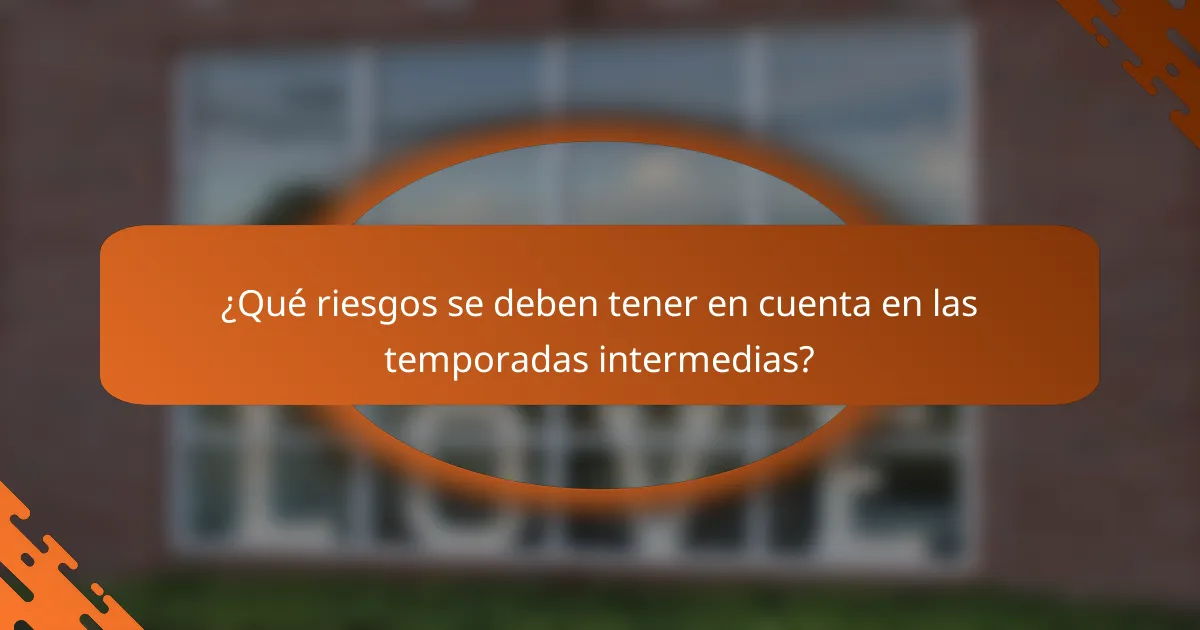 ¿Qué riesgos se deben tener en cuenta en las temporadas intermedias?