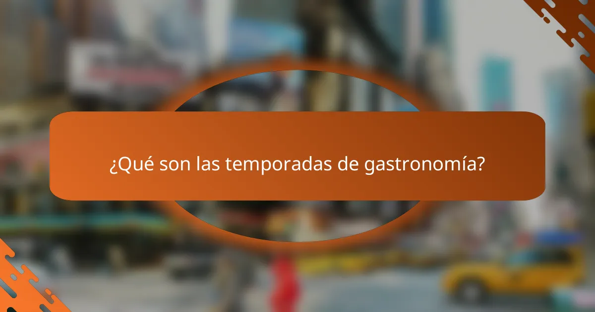 ¿Qué son las temporadas de gastronomía?