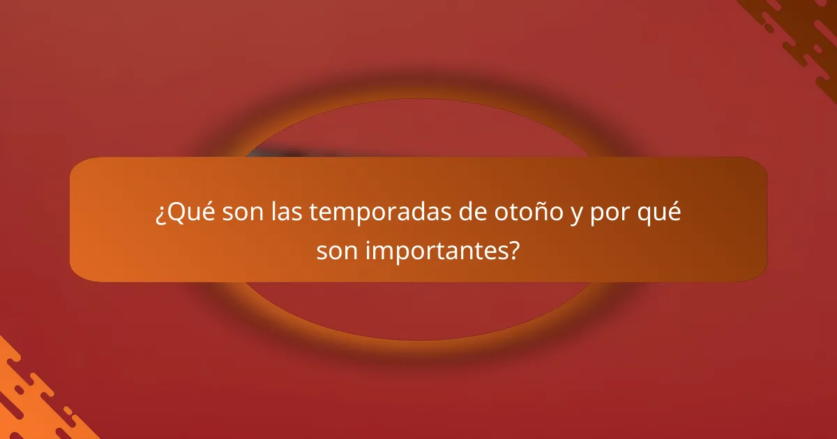 ¿Qué son las temporadas de otoño y por qué son importantes?