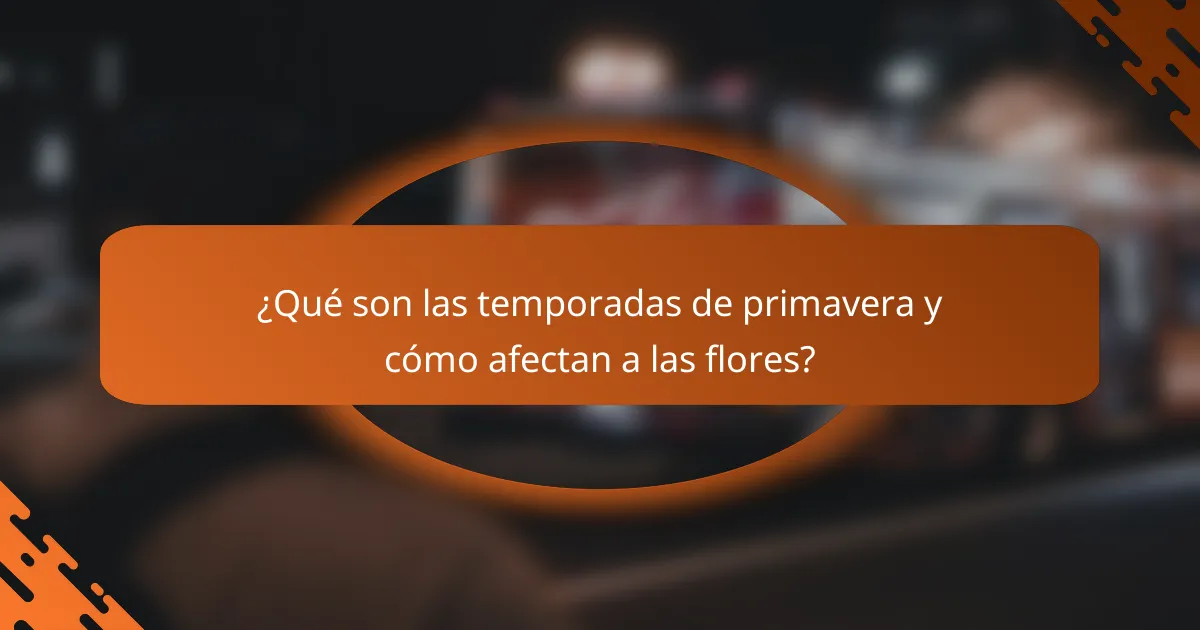 ¿Qué son las temporadas de primavera y cómo afectan a las flores?