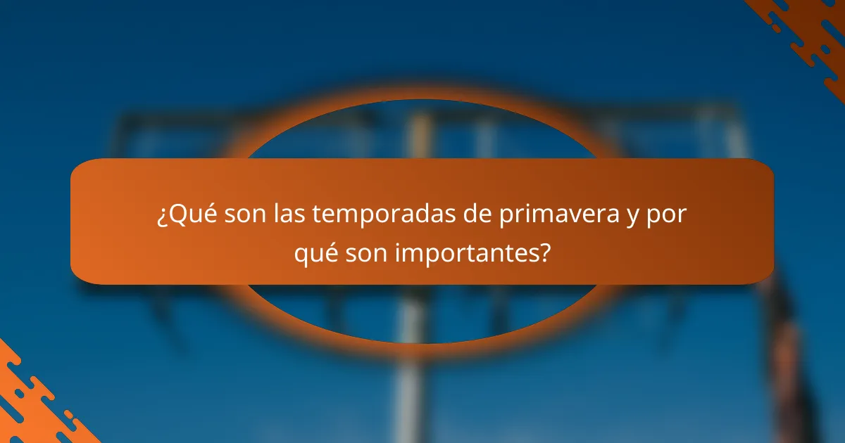 ¿Qué son las temporadas de primavera y por qué son importantes?