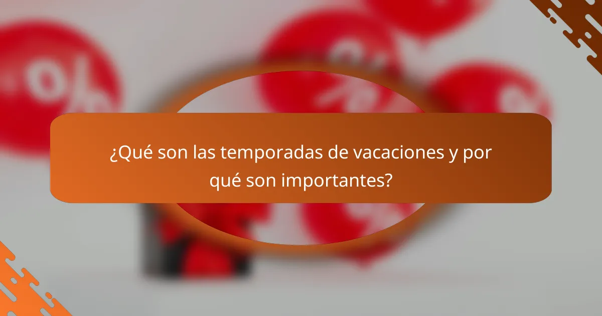 ¿Qué son las temporadas de vacaciones y por qué son importantes?