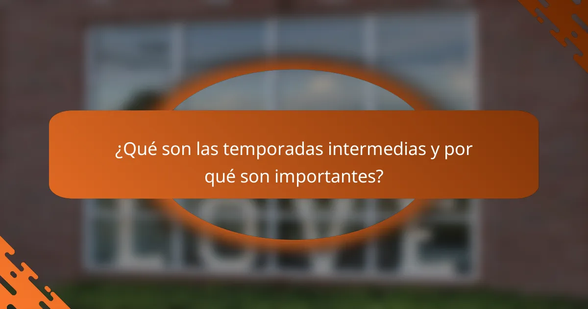 ¿Qué son las temporadas intermedias y por qué son importantes?